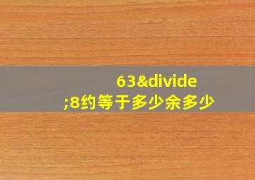 63÷8约等于多少余多少