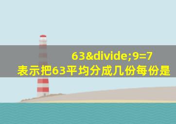 63÷9=7表示把63平均分成几份每份是