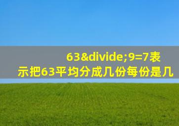 63÷9=7表示把63平均分成几份每份是几