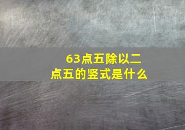 63点五除以二点五的竖式是什么