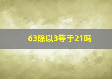 63除以3等于21吗