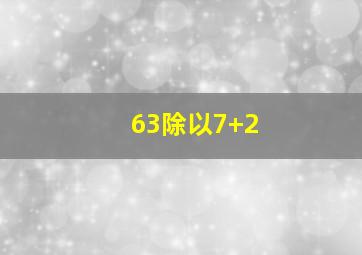 63除以7+2