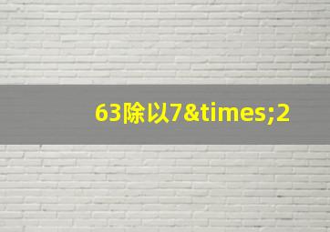 63除以7×2