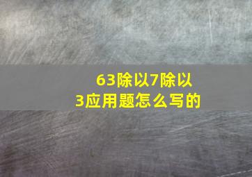 63除以7除以3应用题怎么写的