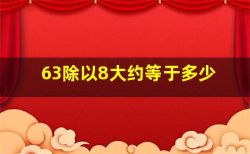 63除以8大约等于多少