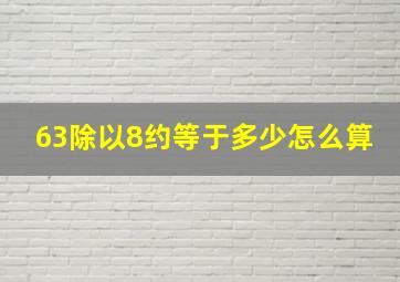 63除以8约等于多少怎么算