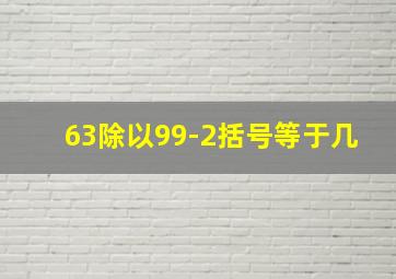 63除以99-2括号等于几