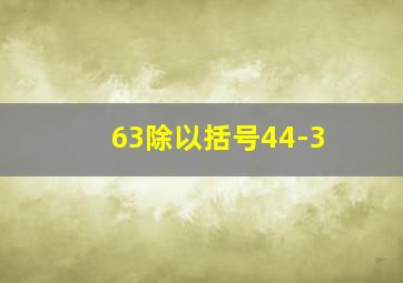 63除以括号44-3