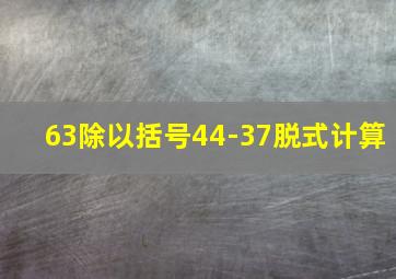 63除以括号44-37脱式计算