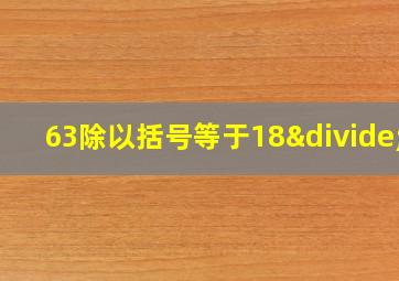 63除以括号等于18÷2