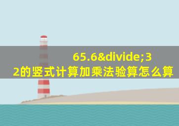 65.6÷32的竖式计算加乘法验算怎么算