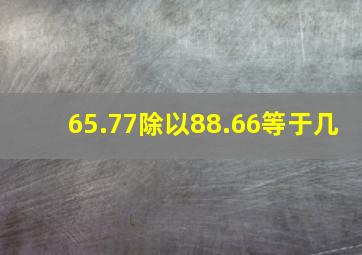 65.77除以88.66等于几