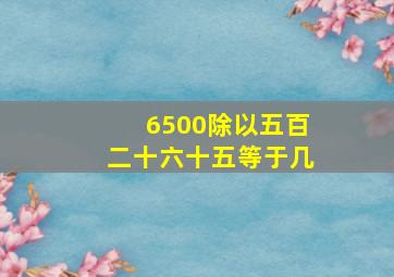 6500除以五百二十六十五等于几