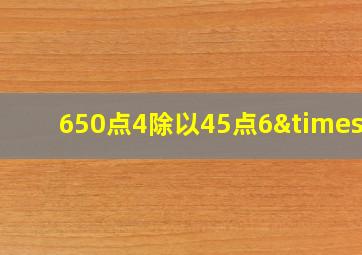 650点4除以45点6×6