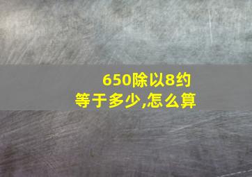 650除以8约等于多少,怎么算