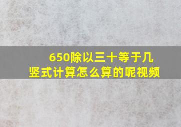 650除以三十等于几竖式计算怎么算的呢视频