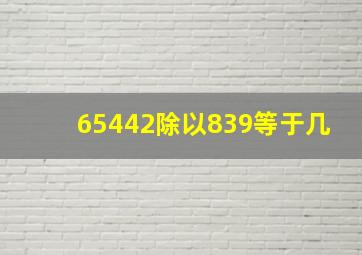 65442除以839等于几