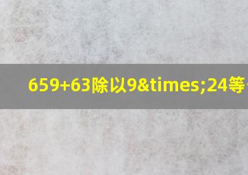 659+63除以9×24等于几