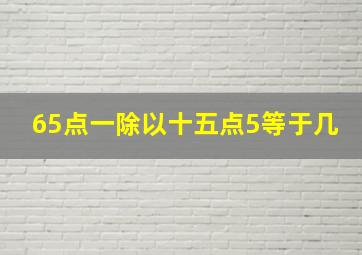 65点一除以十五点5等于几