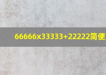 66666x33333+22222简便方法