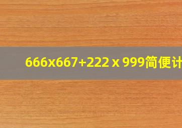 666x667+222ⅹ999简便计算