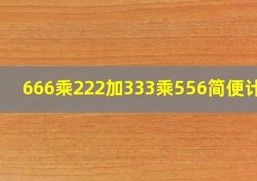 666乘222加333乘556简便计算