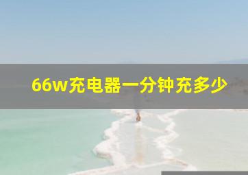 66w充电器一分钟充多少