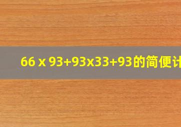 66ⅹ93+93x33+93的简便计算