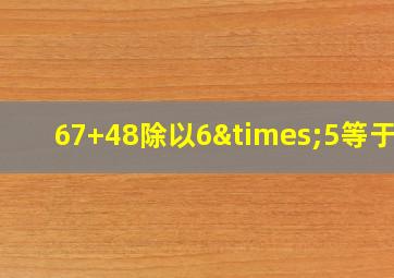 67+48除以6×5等于几