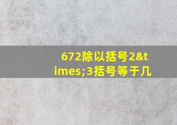 672除以括号2×3括号等于几