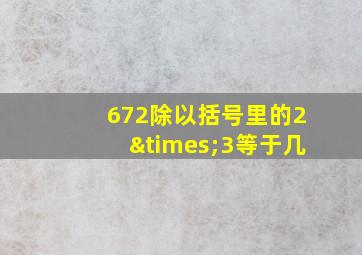 672除以括号里的2×3等于几