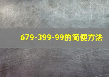 679-399-99的简便方法