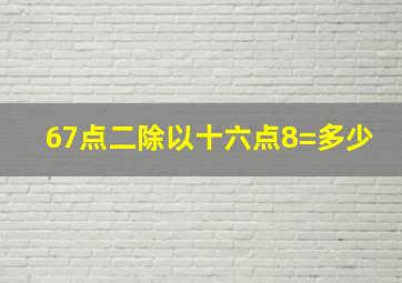 67点二除以十六点8=多少