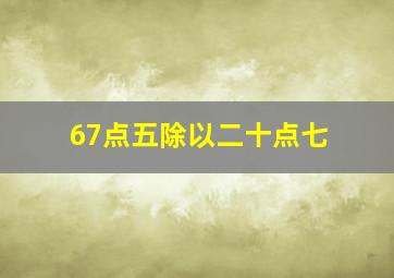 67点五除以二十点七