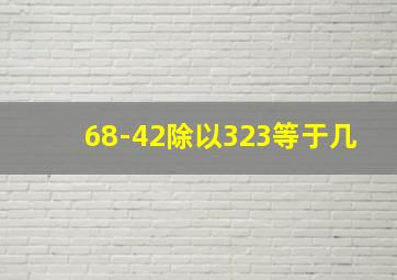 68-42除以323等于几