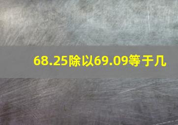 68.25除以69.09等于几