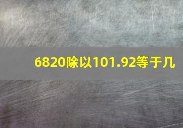 6820除以101.92等于几