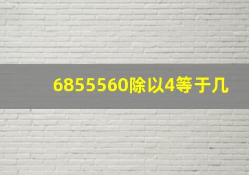 6855560除以4等于几