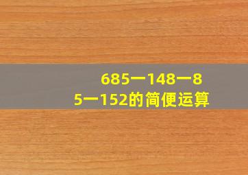 685一148一85一152的简便运算