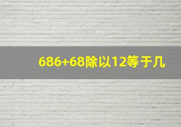 686+68除以12等于几