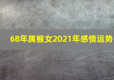 68年属猴女2021年感情运势