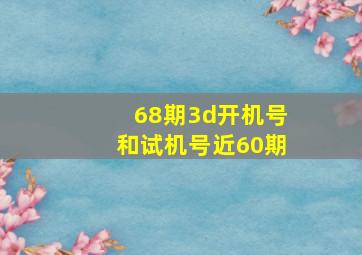 68期3d开机号和试机号近60期