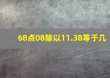 68点08除以11.38等于几