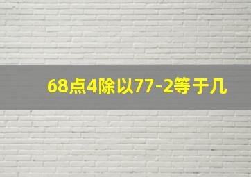 68点4除以77-2等于几