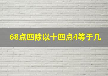 68点四除以十四点4等于几