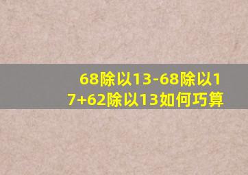 68除以13-68除以17+62除以13如何巧算