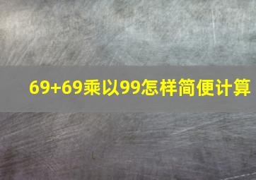 69+69乘以99怎样简便计算