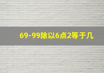 69-99除以6点2等于几