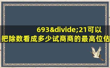 693÷21可以把除数看成多少试商商的最高位估计是多少