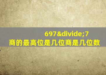 697÷7商的最高位是几位商是几位数